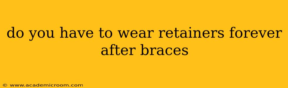 do you have to wear retainers forever after braces