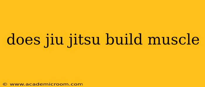 does jiu jitsu build muscle