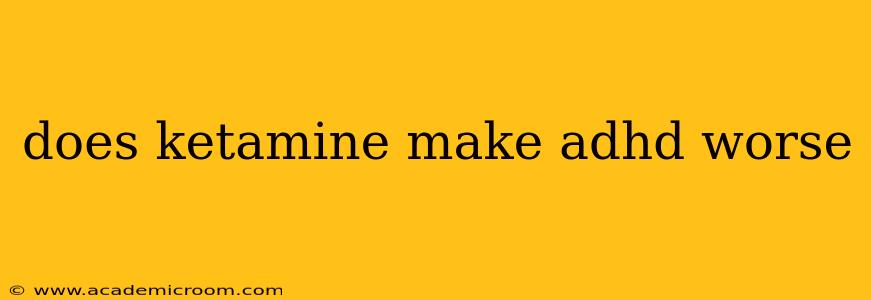 does ketamine make adhd worse