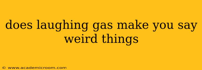 does laughing gas make you say weird things