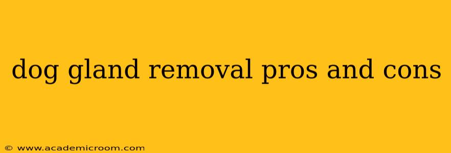 dog gland removal pros and cons