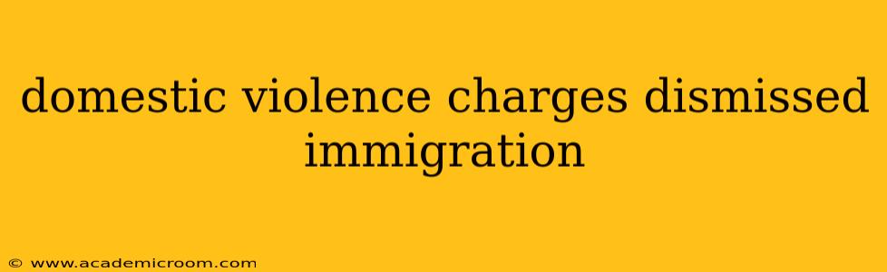 domestic violence charges dismissed immigration