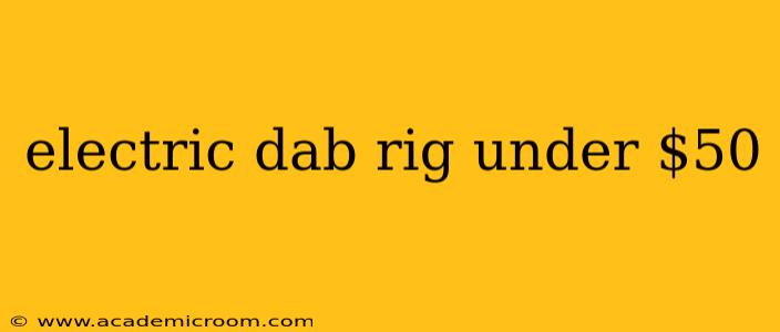 electric dab rig under $50