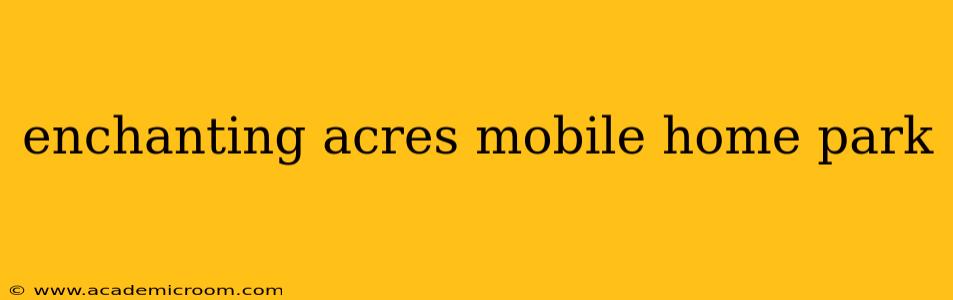 enchanting acres mobile home park