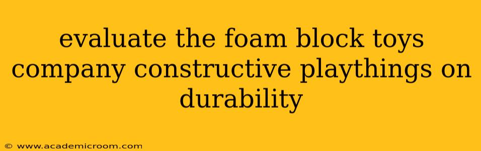evaluate the foam block toys company constructive playthings on durability