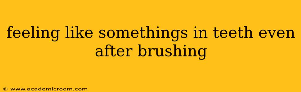 feeling like somethings in teeth even after brushing