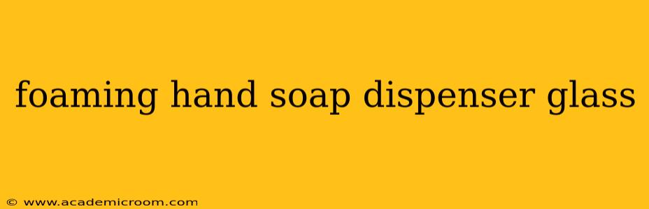 foaming hand soap dispenser glass