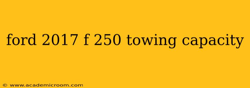 ford 2017 f 250 towing capacity