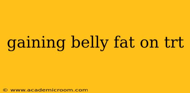 gaining belly fat on trt
