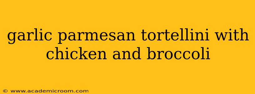 garlic parmesan tortellini with chicken and broccoli