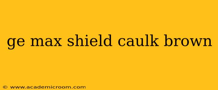 ge max shield caulk brown