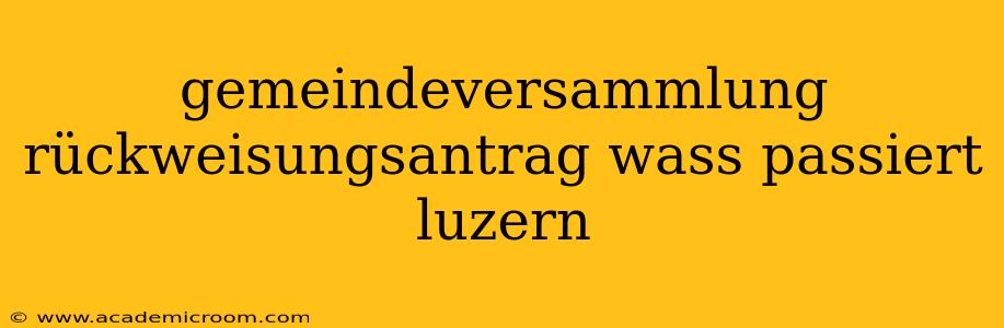 gemeindeversammlung rückweisungsantrag wass passiert luzern