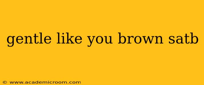 gentle like you brown satb