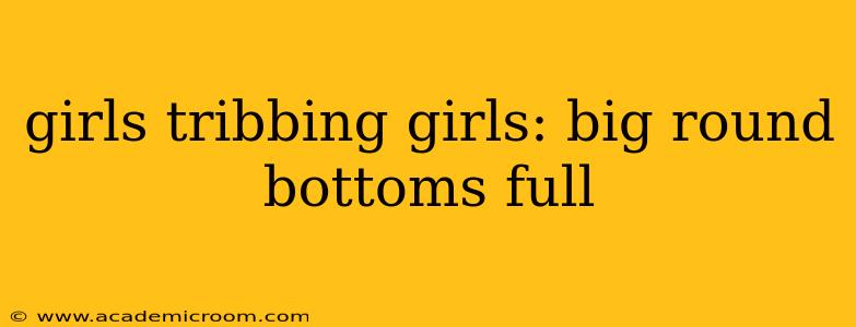 girls tribbing girls: big round bottoms full girls tribbing girls: big round bottoms full