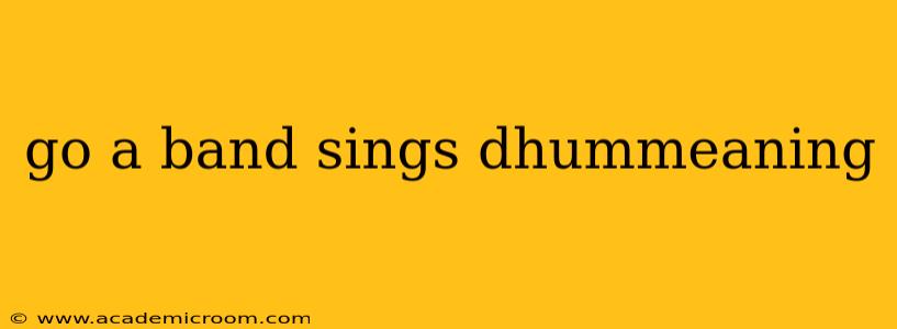 go a band sings dhummeaning