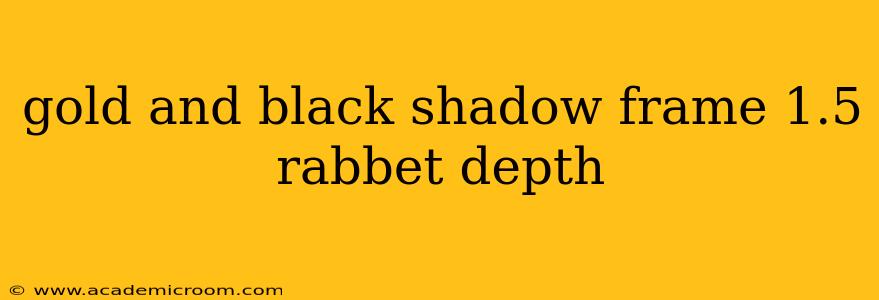gold and black shadow frame 1.5 rabbet depth