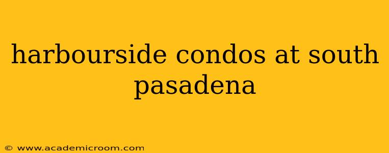 harbourside condos at south pasadena