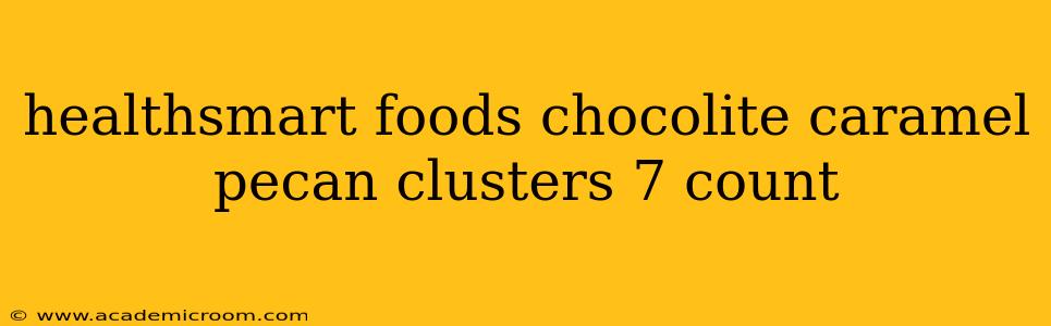 healthsmart foods chocolite caramel pecan clusters 7 count