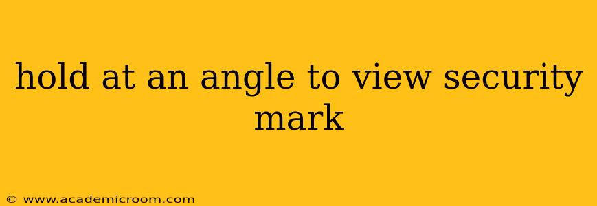 hold at an angle to view security mark
