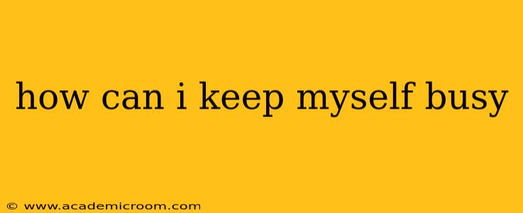 how can i keep myself busy