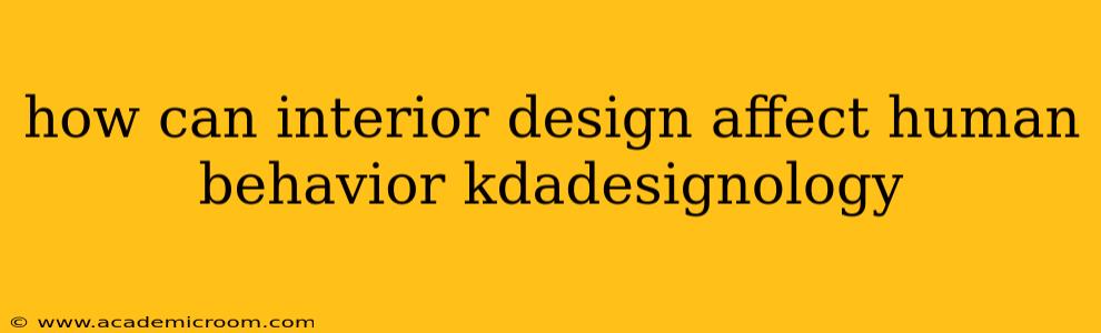 how can interior design affect human behavior kdadesignology