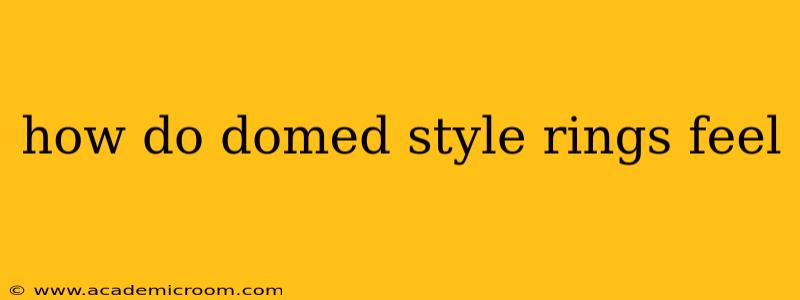 how do domed style rings feel