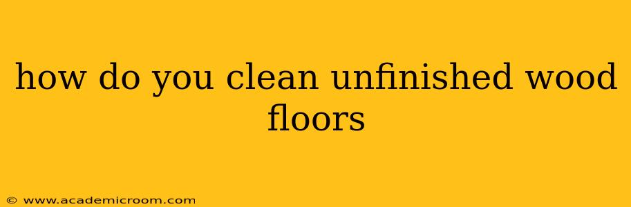 how do you clean unfinished wood floors