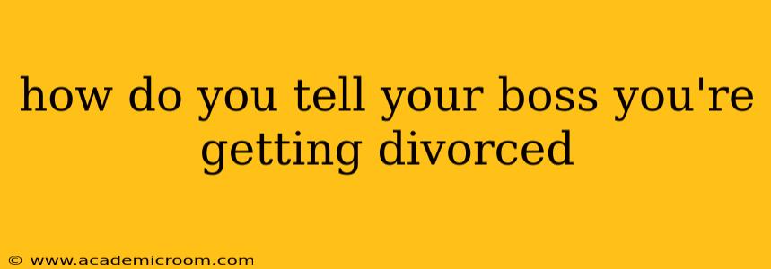 how do you tell your boss you're getting divorced