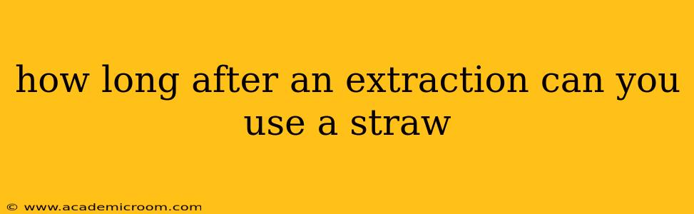 how long after an extraction can you use a straw