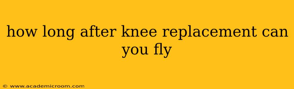 how long after knee replacement can you fly