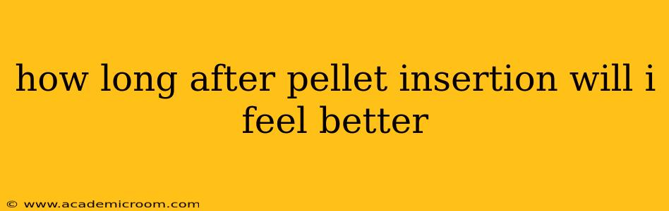 how long after pellet insertion will i feel better