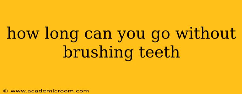 how long can you go without brushing teeth