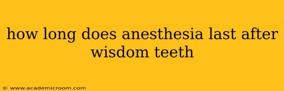 how long does anesthesia last after wisdom teeth