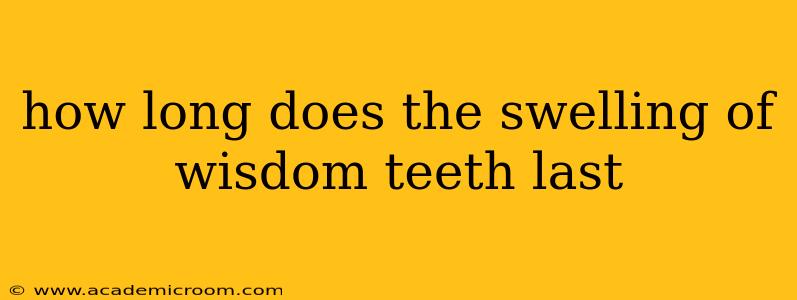 how long does the swelling of wisdom teeth last
