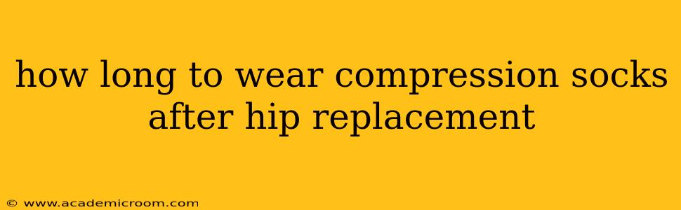 how long to wear compression socks after hip replacement