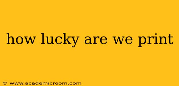 how lucky are we print