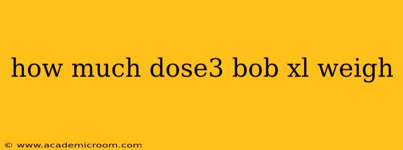 how much dose3 bob xl weigh