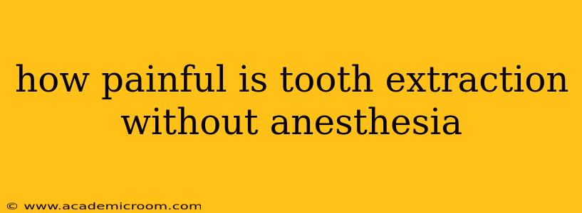 how painful is tooth extraction without anesthesia