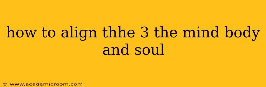 how to align thhe 3 the mind body and soul