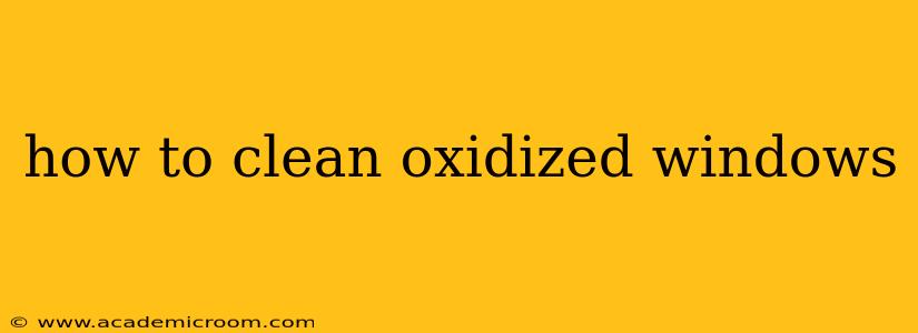 how to clean oxidized windows