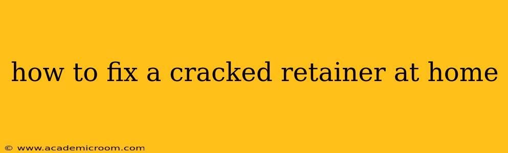 how to fix a cracked retainer at home