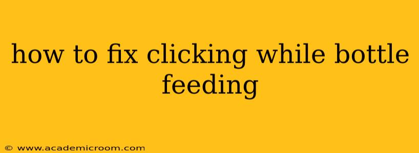 how to fix clicking while bottle feeding