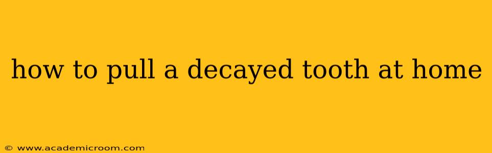 how to pull a decayed tooth at home