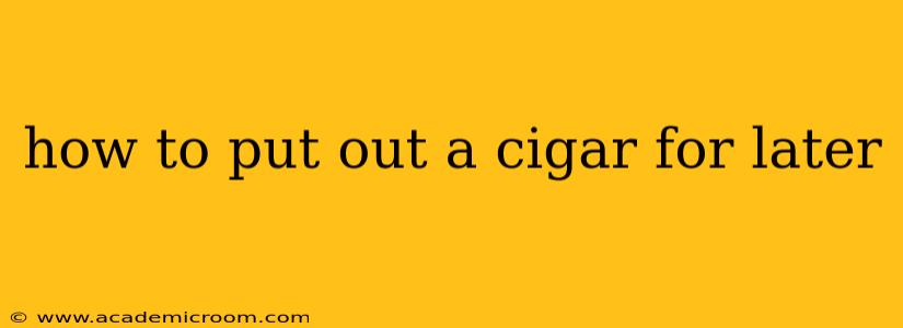 how to put out a cigar for later
