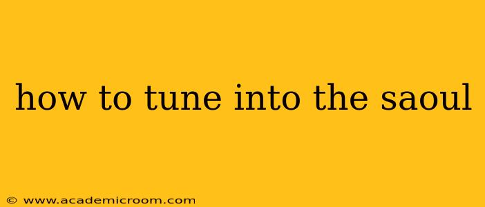 how to tune into the saoul