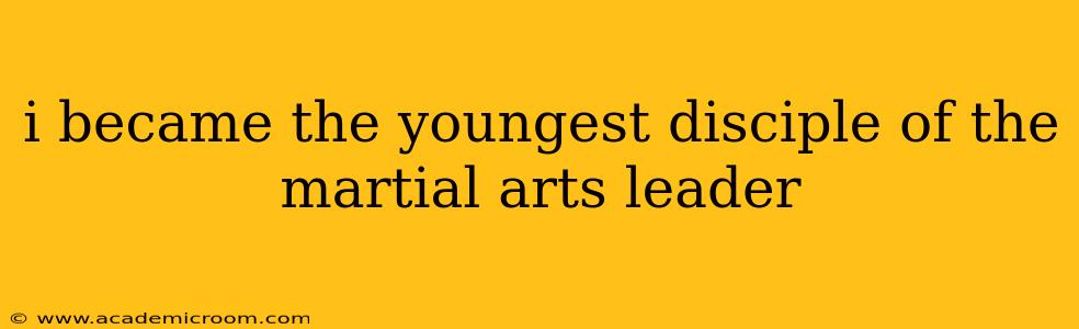 i became the youngest disciple of the martial arts leader