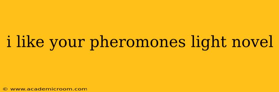 i like your pheromones light novel