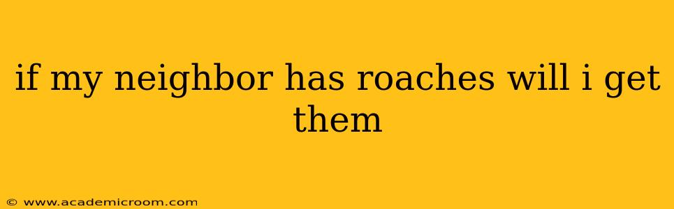 if my neighbor has roaches will i get them