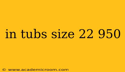 in tubs size 22 950