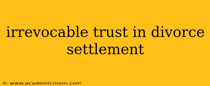 irrevocable trust in divorce settlement